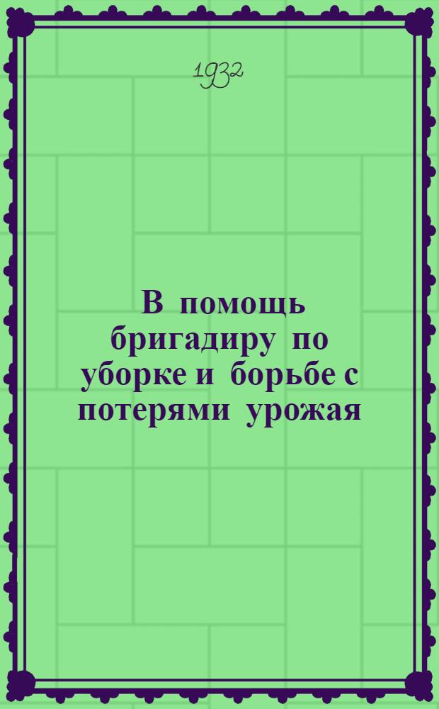 ... В помощь бригадиру по уборке и борьбе с потерями урожая : (... Пособие и материал для совещаний бригадиров)