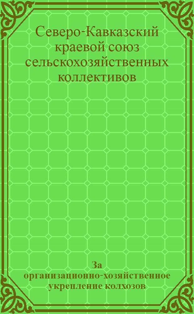... За организационно-хозяйственное укрепление колхозов : Сборник материалов Крайкома ВКП(б), Крайисполкома. Крайзу и Крайколхозсоюза