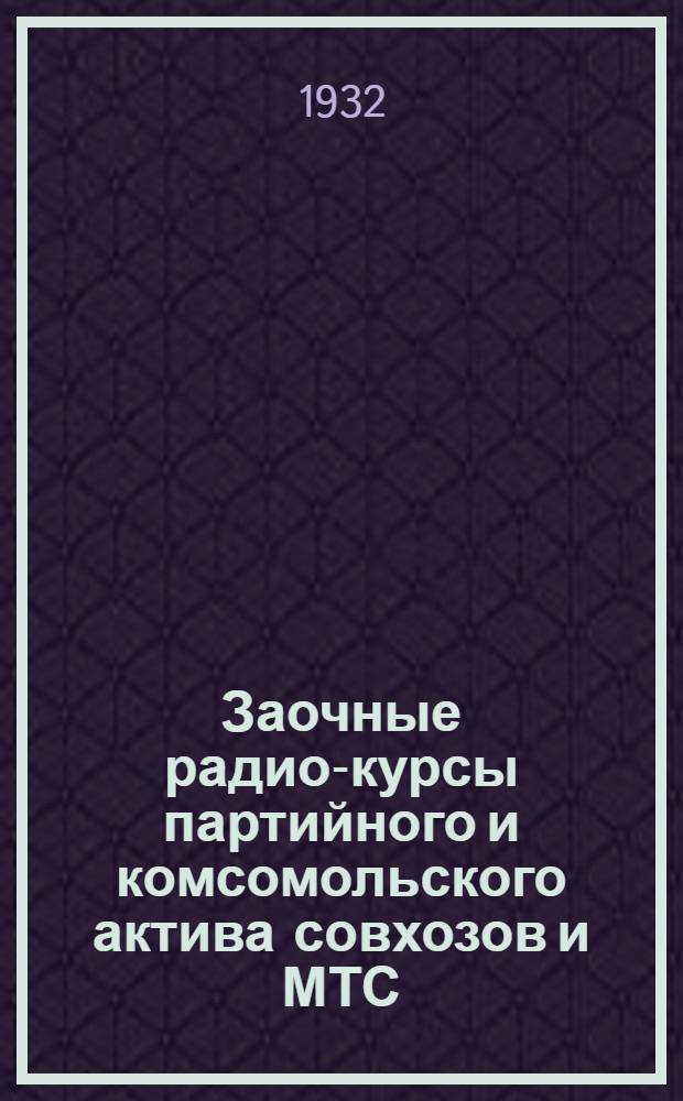 ... Заочные радио-курсы партийного и комсомольского актива совхозов и МТС : Условия приема, учеб. план и программа