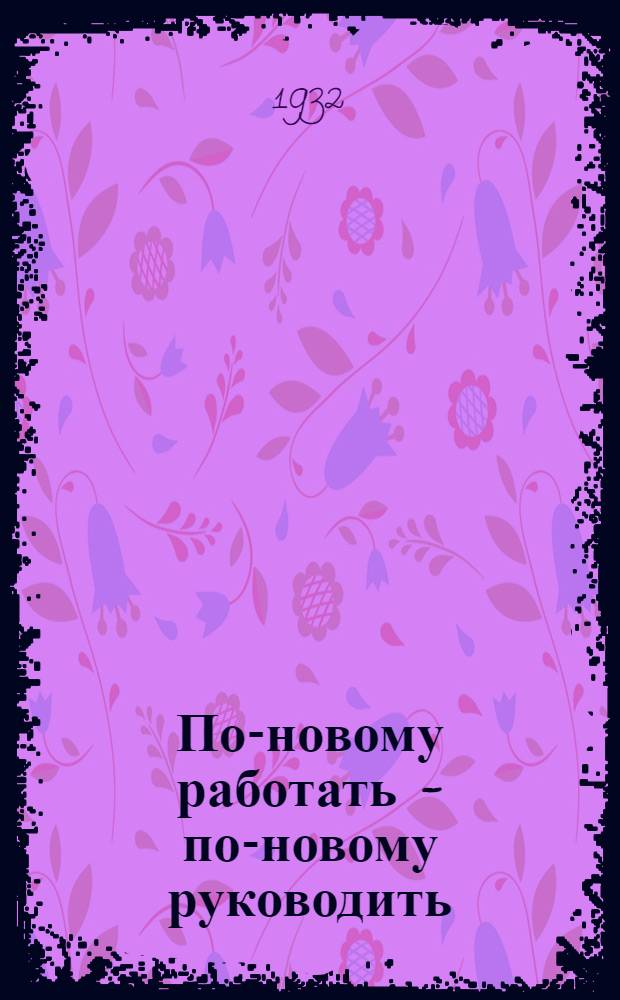 По-новому работать - по-новому руководить : План работы Президиума Облисполкома МАО на 2 полугодие 1932 г