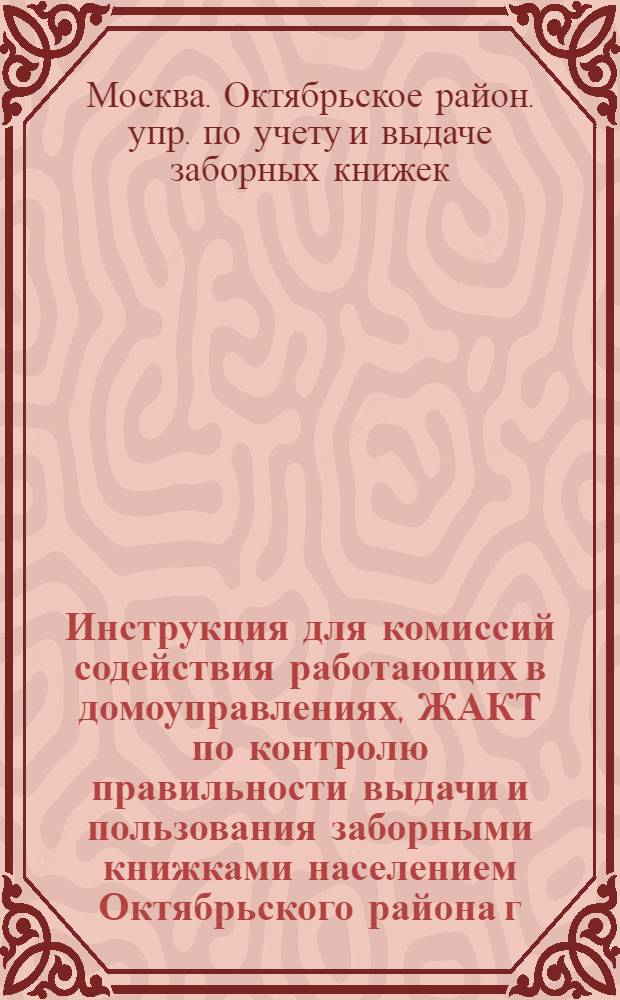 Инструкция для комиссий содействия работающих в домоуправлениях, ЖАКТ по контролю правильности выдачи и пользования заборными книжками населением Октябрьского района г. Москвы