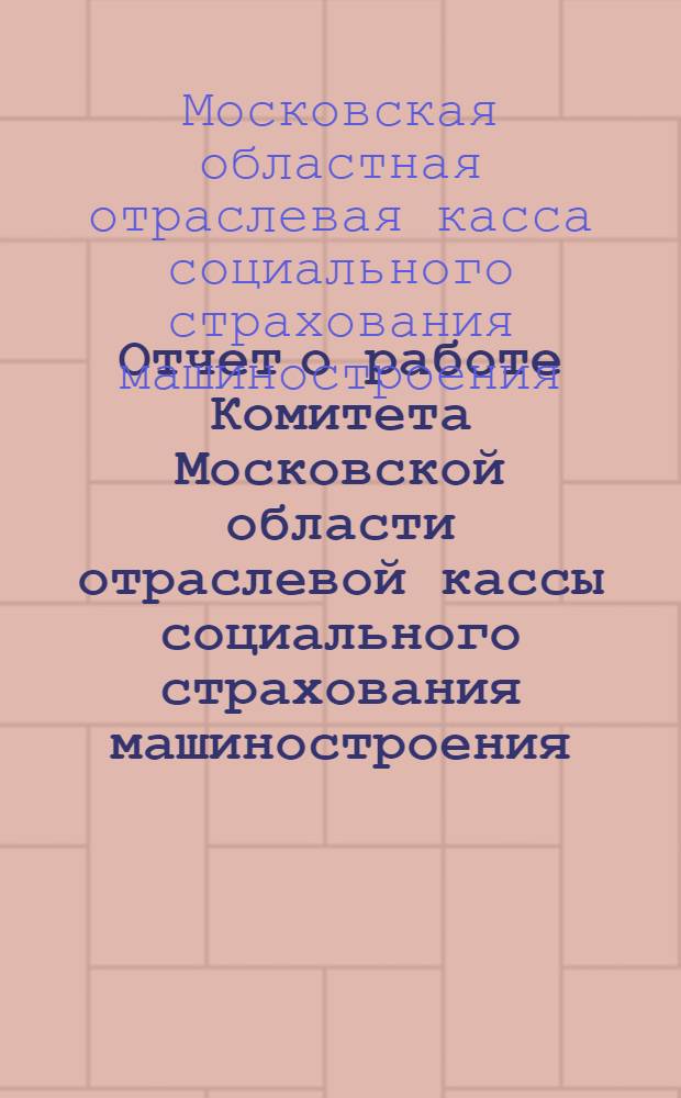 Отчет о работе Комитета Московской области отраслевой кассы социального страхования машиностроения (май 1931 г. - апрель 1932 г.)