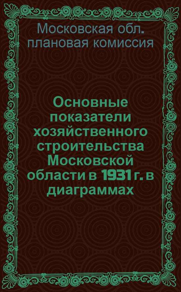 ... Основные показатели хозяйственного строительства Московской области в 1931 г. в диаграммах : К III Моск. обл. партконф-ции