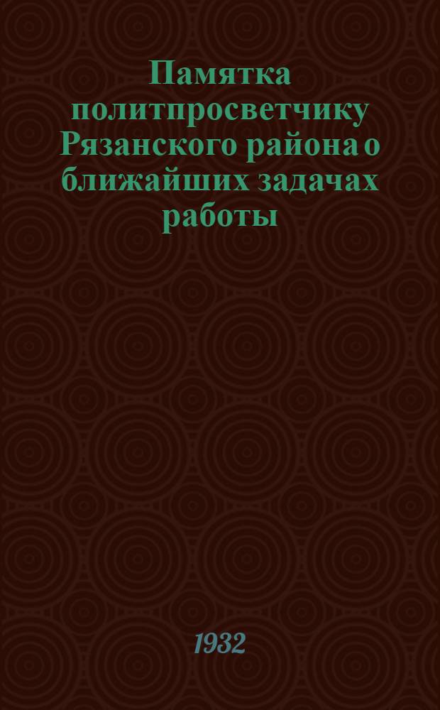 ... Памятка политпросветчику Рязанского района о ближайших задачах работы