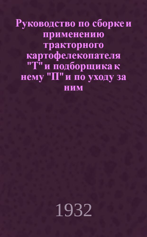 ... Руководство по сборке и применению тракторного картофелекопателя "Т" и подборщика к нему "П" и по уходу за ним : С каталогом запасных частей