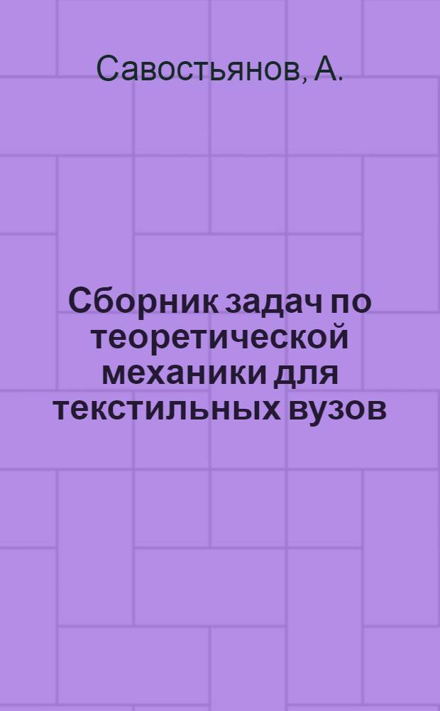 ... Сборник задач по теоретической механики для текстильных вузов : (Статика)
