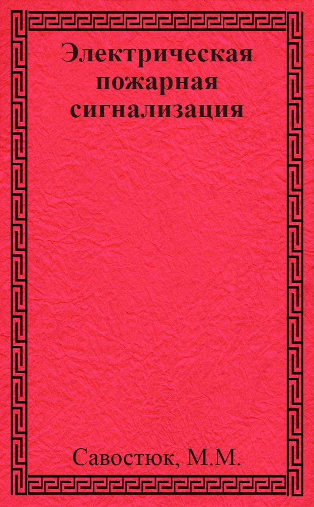 ... Электрическая пожарная сигнализация : С описанием основных принципов и способов новейшей пожарной сигнализации, приемных аппаратов, вспомогательных приборов, извещателей, центр. станций и источников питания : С 265 черт. в тексте
