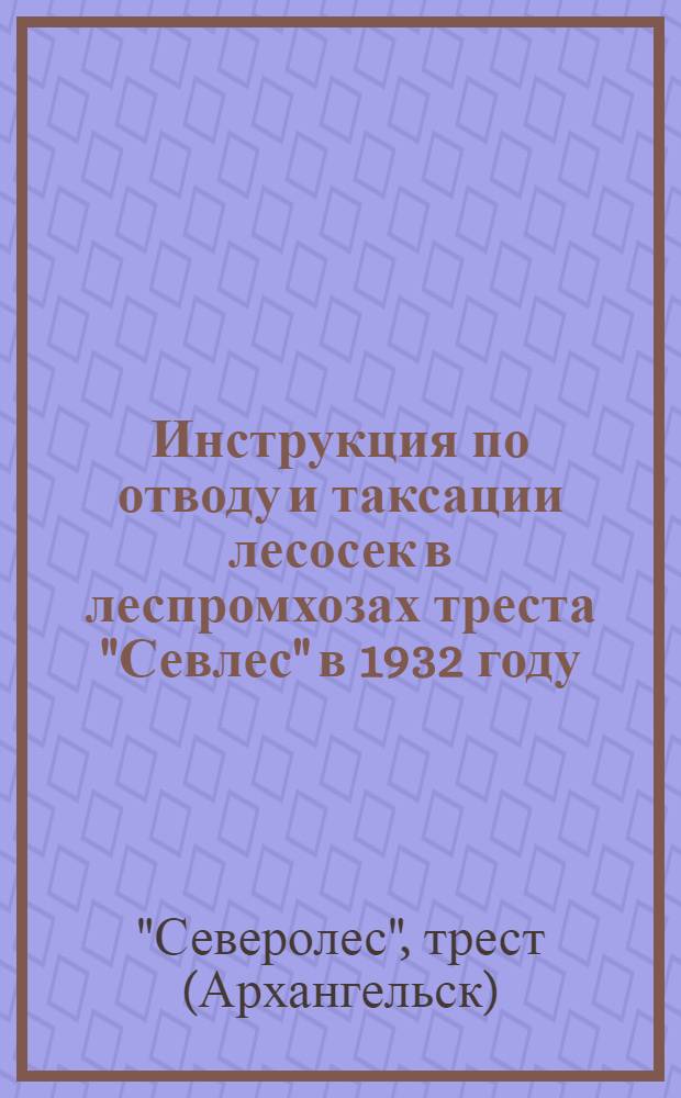 ... Инструкция по отводу и таксации лесосек в леспромхозах треста "Севлес" в 1932 году