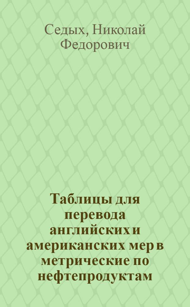... Таблицы для перевода английских и американских мер в метрические по нефтепродуктам...