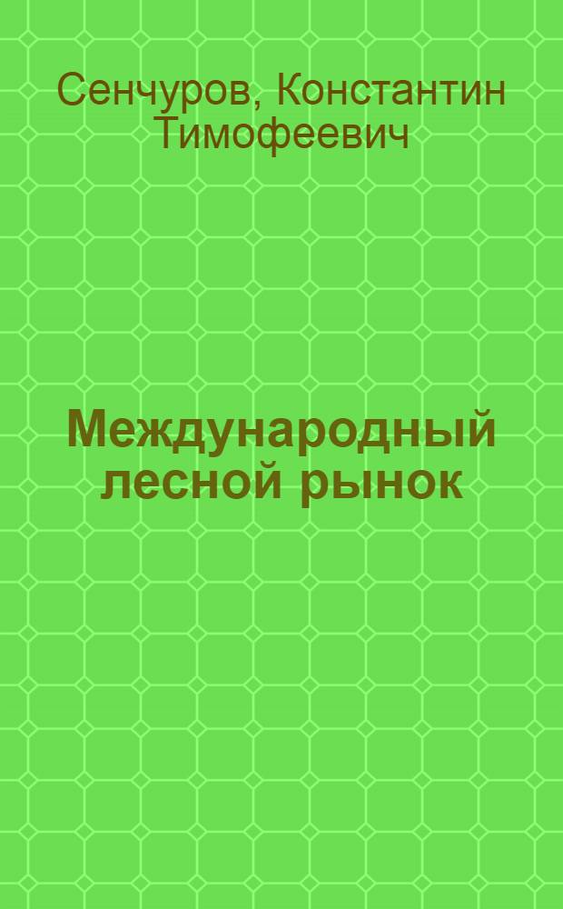 ... Международный лесной рынок : С прил. Краткого лесоэкспортного словаря и иностранной терминологии