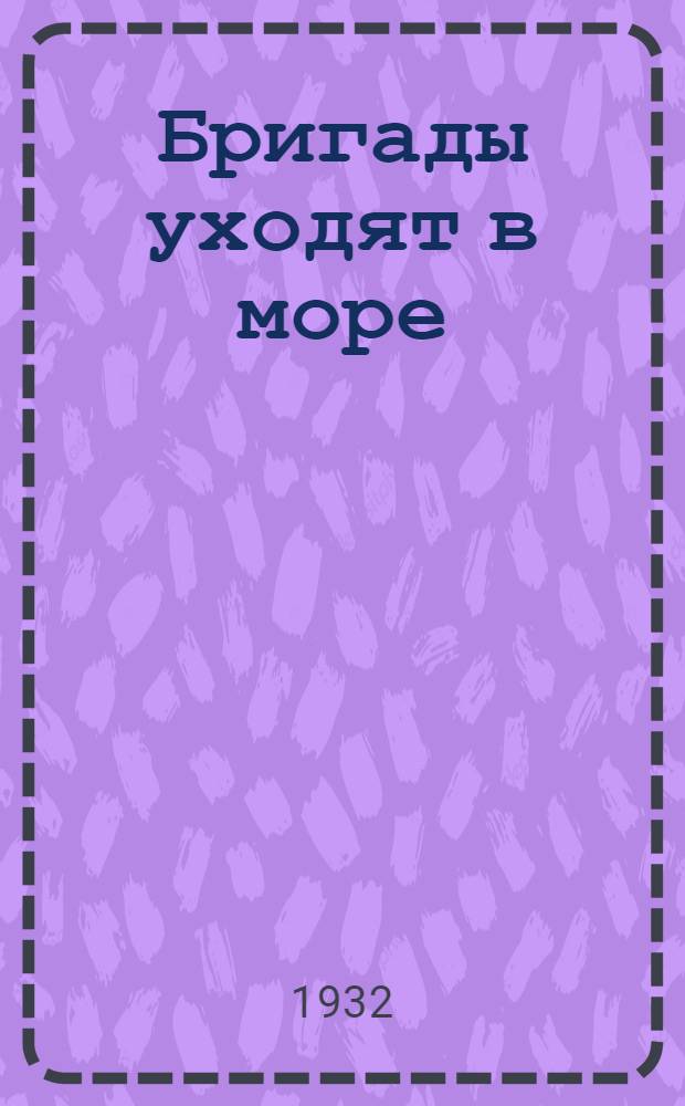 ... Бригады уходят в море : Повесть : Для старш. возраста