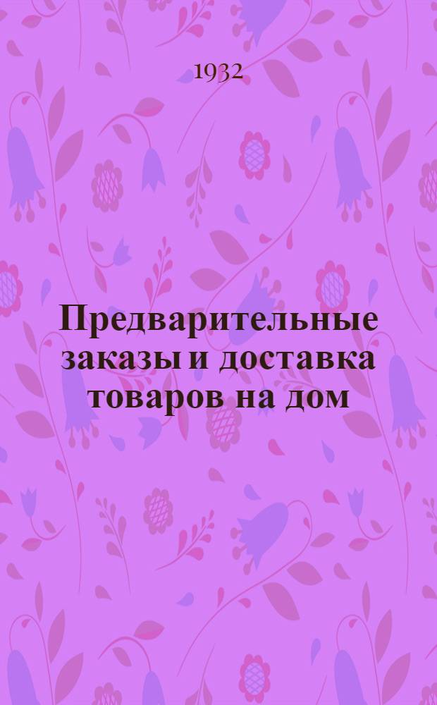 ... Предварительные заказы и доставка товаров на дом : (Опыт работы потребкооп-ции г. Москвы)