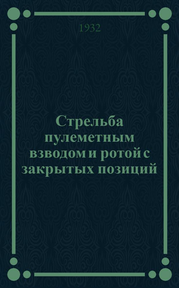 Стрельба пулеметным взводом и ротой с закрытых позиций : Практическая работа командира взвода и роты на наблюдательном пункте при стрельбе по планшету, угломеру, буссоли и карте