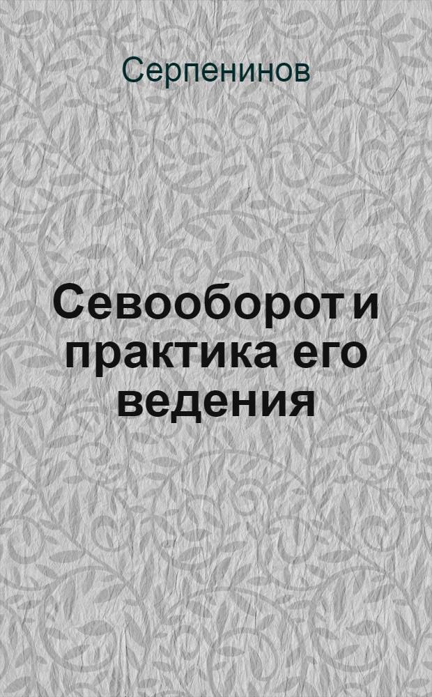 ... Севооборот и практика его ведения : Тезисы доклада т. Серпенинова Районный агротехн. конф-ции. Мероприятия по повышению урожайности в условиях Прокопьевского района