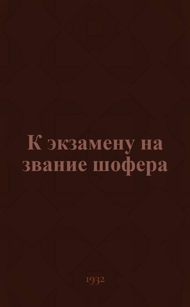 К экзамену на звание шофера : Конспект ответов на вопросы экзаменационных комиссий Цудортранса по испытанию шоферов 1, 2 и 3 категории по авто-мото-делу