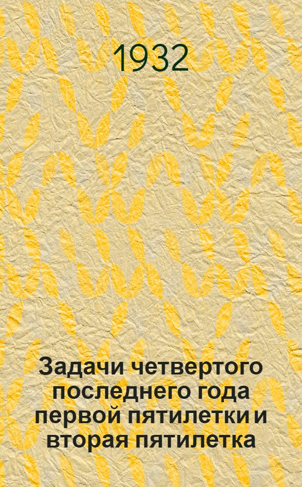 ... Задачи четвертого последнего года первой пятилетки и вторая пятилетка : Сборник материалов к сокращенному курсу программы политзанятий