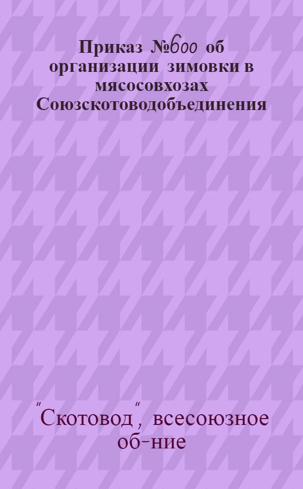 ... Приказ № 600 об организации зимовки в мясосовхозах Союзскотоводобъединения