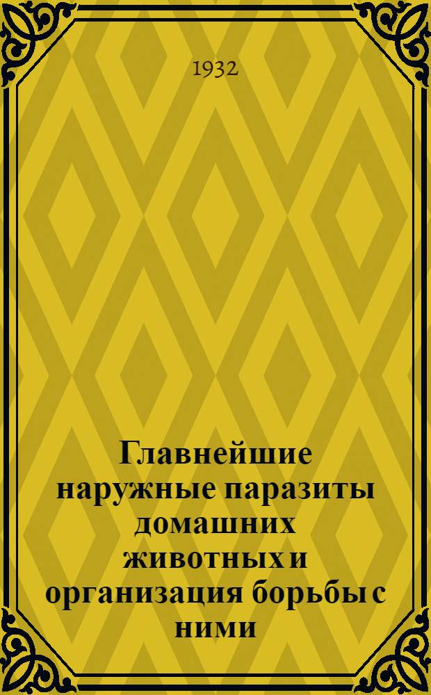 ... Главнейшие наружные паразиты домашних животных и организация борьбы с ними : Практич. руководство и справочник по борьбе с паразитами скота, с объясн. рис. в тексте