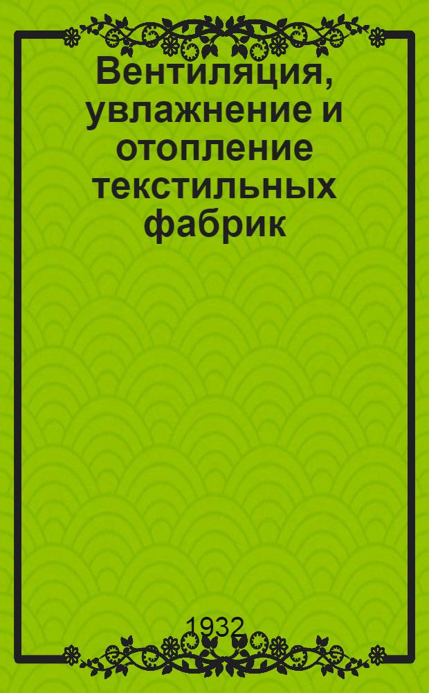 ... Вентиляция, увлажнение и отопление текстильных фабрик : Пособие для втузов и техникумов