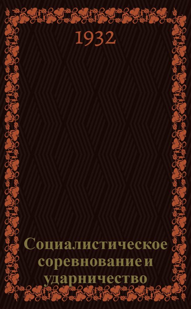 Социалистическое соревнование и ударничество : Важнейшие постановления руководящих органов партии, правительства, профсоюзов и комсомола : Прил.: I Всес. съезд ударников. II. Соцсоревнование в Красной армии