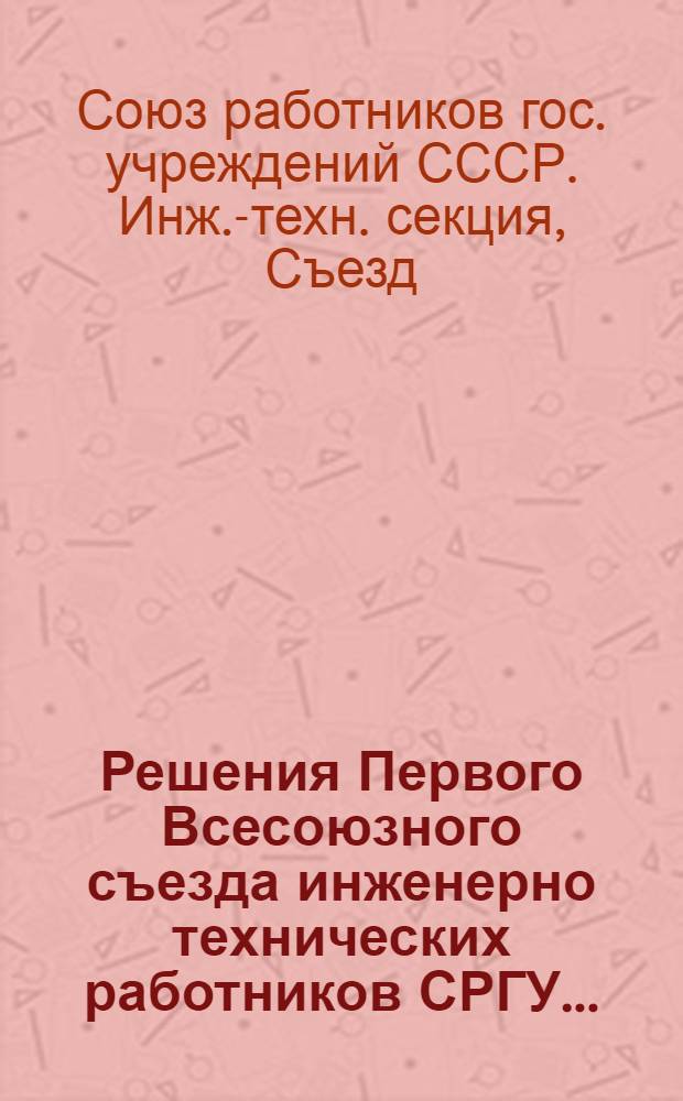 Решения Первого Всесоюзного съезда инженерно технических работников СРГУ...