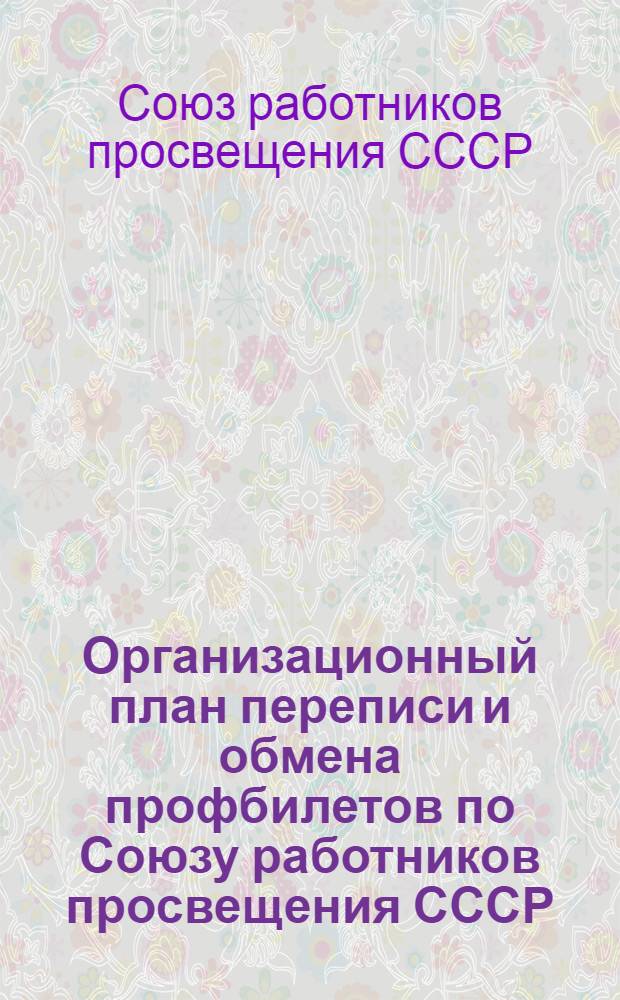 ... Организационный план переписи и обмена профбилетов по Союзу работников просвещения СССР : (Для район. и низовых профорг-ций)