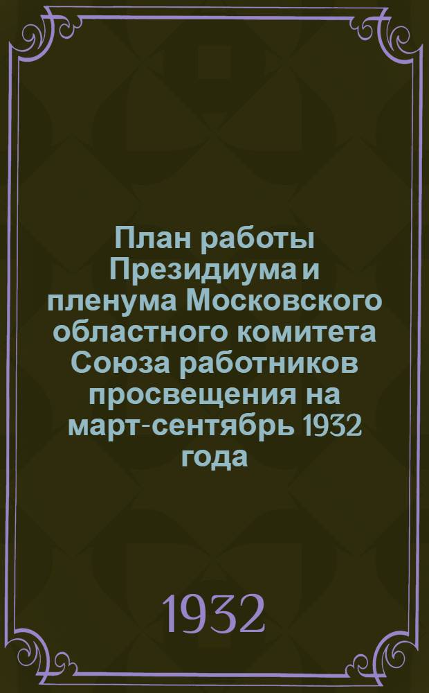 План работы Президиума и пленума Московского областного комитета Союза работников просвещения на март-сентябрь 1932 года (до начала учебного года)