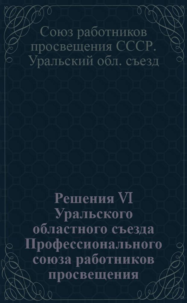 ... Решения VI Уральского областного съезда Профессионального союза работников просвещения. 5-10 февраля 1932 г.