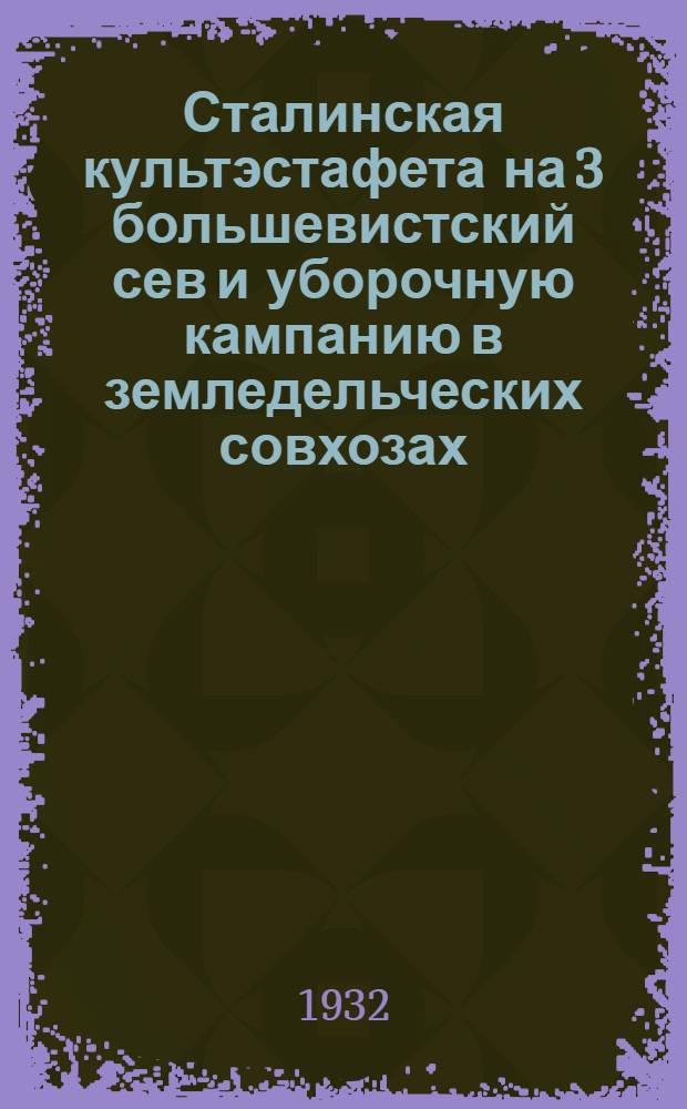 ... Сталинская культэстафета на 3 большевистский сев и уборочную кампанию в земледельческих совхозах