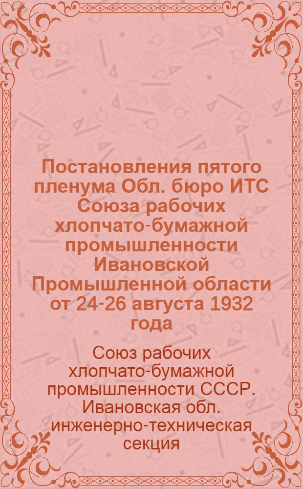 ... Постановления пятого пленума Обл. бюро ИТС Союза рабочих хлопчато-бумажной промышленности Ивановской Промышленной области от 24-26 августа 1932 года