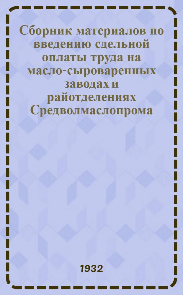 ... Сборник материалов по введению сдельной оплаты труда на масло-сыроваренных заводах и райотделениях Средволмаслопрома