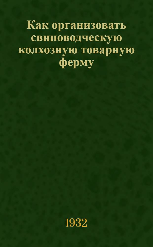 Как организовать свиноводческую колхозную товарную ферму : Сборник материалов