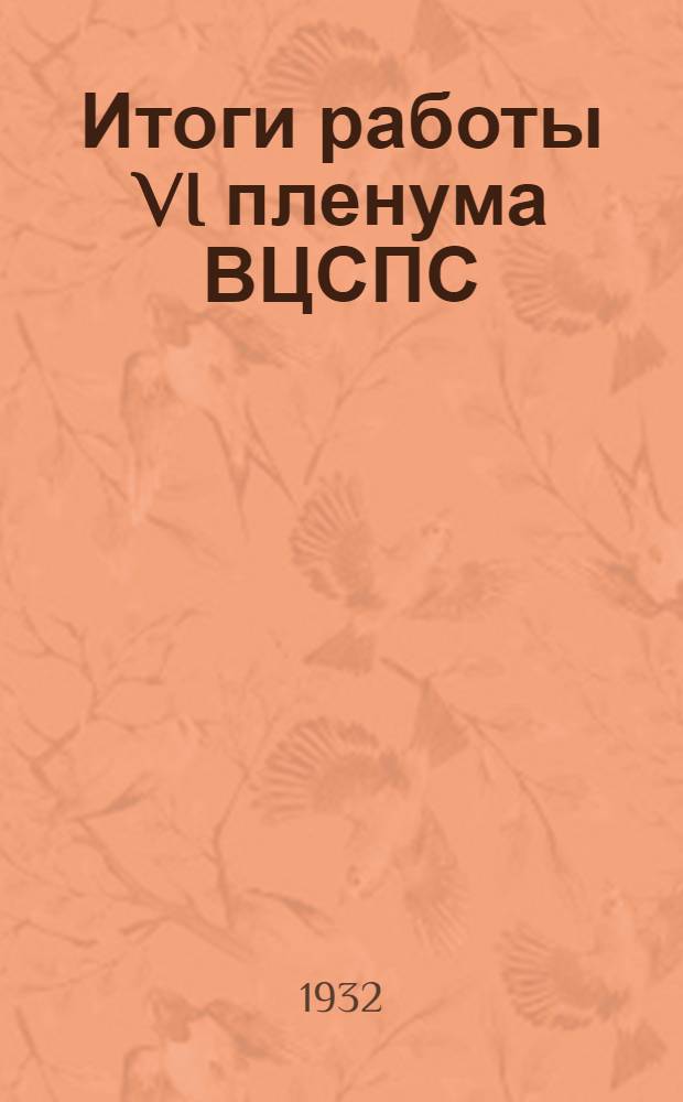 Итоги работы VI пленума ВЦСПС : Заключит. слово т. Шверника. Резолюции по докладам