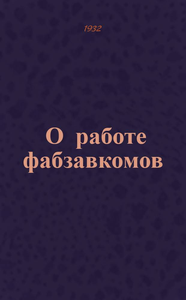 ... О работе фабзавкомов : Доклад на II пленуме ВЦСПС 21 ноября 1932 г