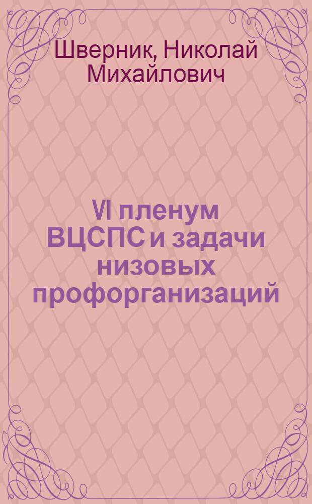 ... VI пленум ВЦСПС и задачи низовых профорганизаций : Речь на пленуме Моск. гор. совпрофа