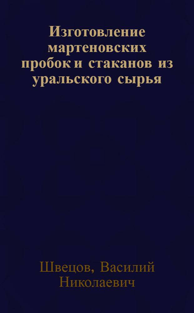 ... Изготовление мартеновских пробок и стаканов из уральского сырья