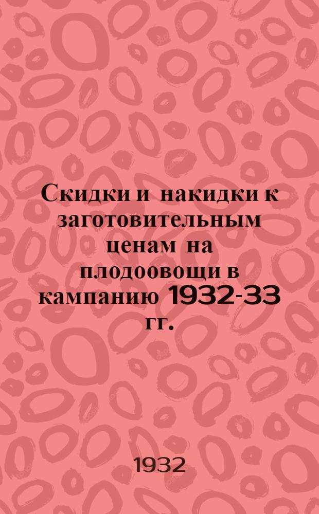 ... Скидки и накидки к заготовительным ценам на плодоовощи в кампанию 1932-33 гг.