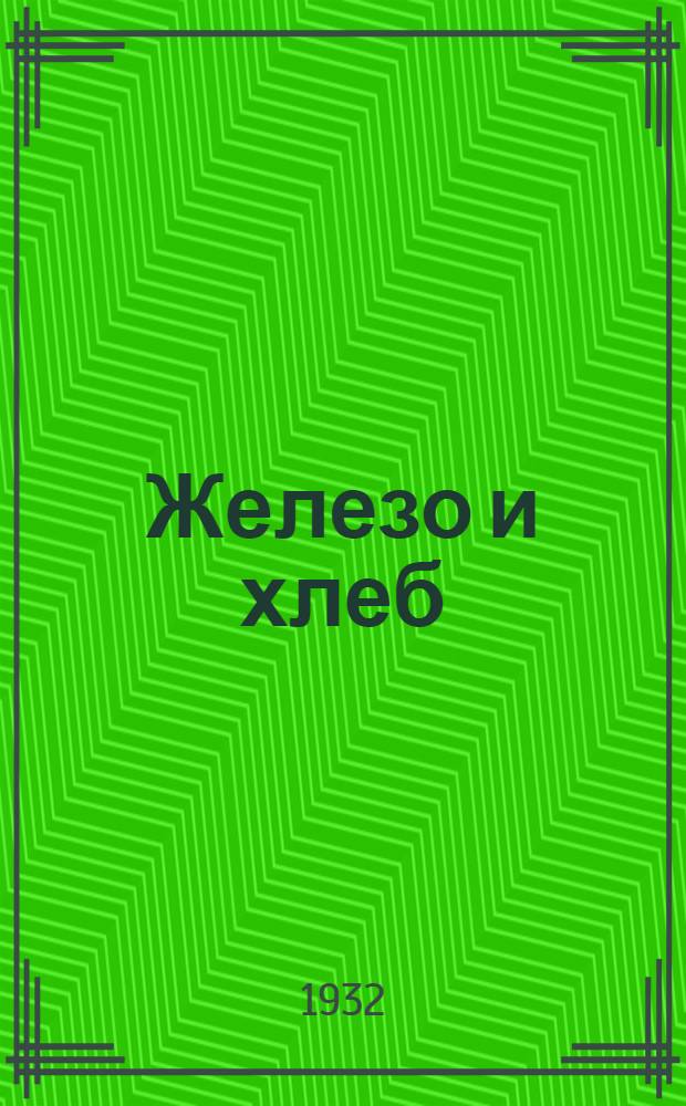 ... Железо и хлеб : Очерки о заводах с.-х. машиностроения, совхозах и колхозах