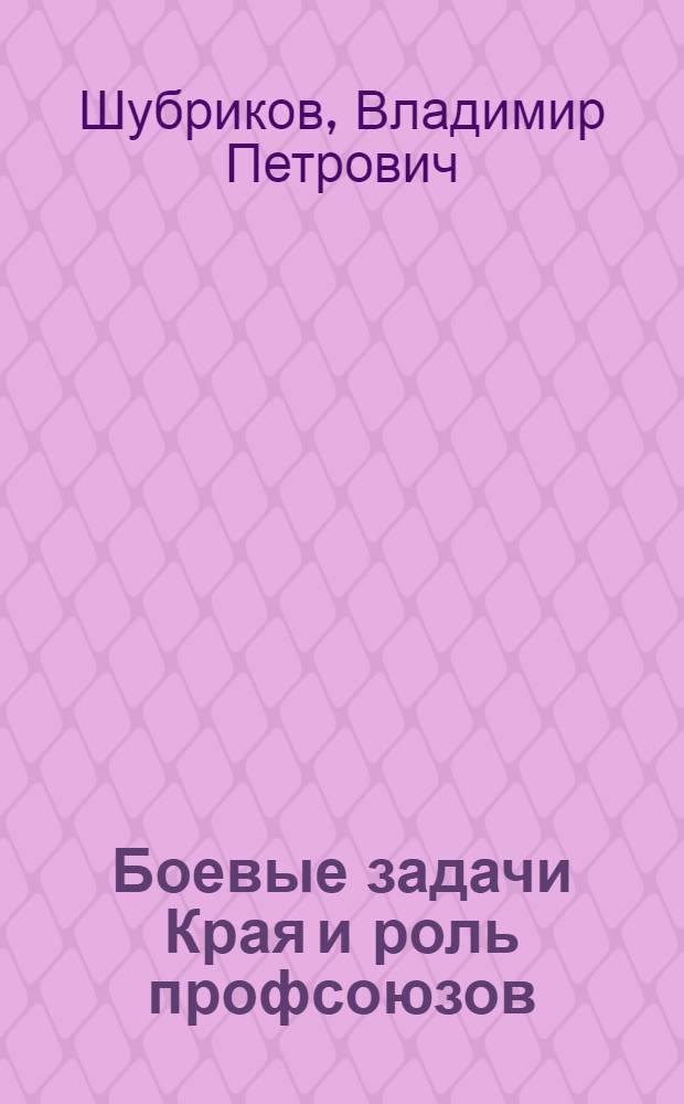 ... Боевые задачи Края и роль профсоюзов : (Доклад на 2 краев. съезде профсоюзов)
