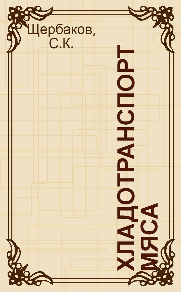 Хладотранспорт мяса : Подготовка, техн. средства и условия перевозки мяса и мясопродуктов