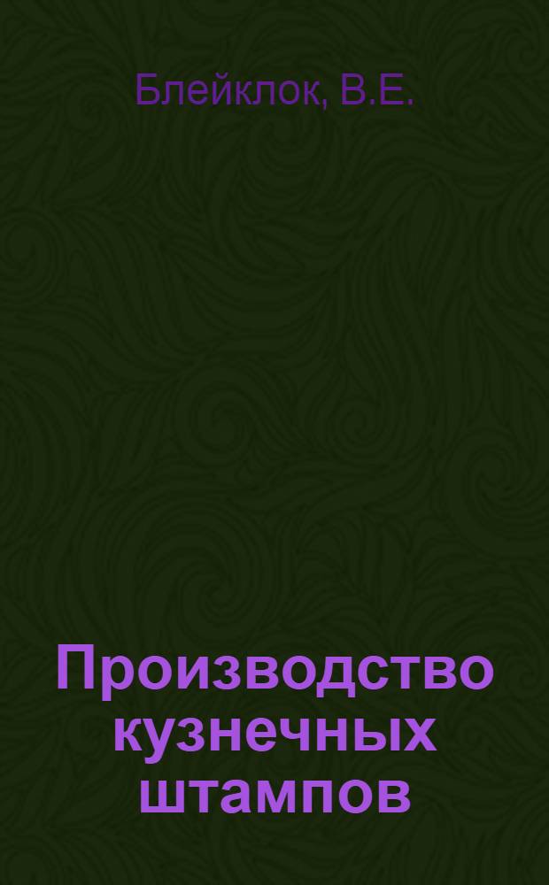 Производство кузнечных штампов : Руководство для мастеров, квалифицированных рабочих-наладчиков и станочников кузнечных цехов тракторных заводов
