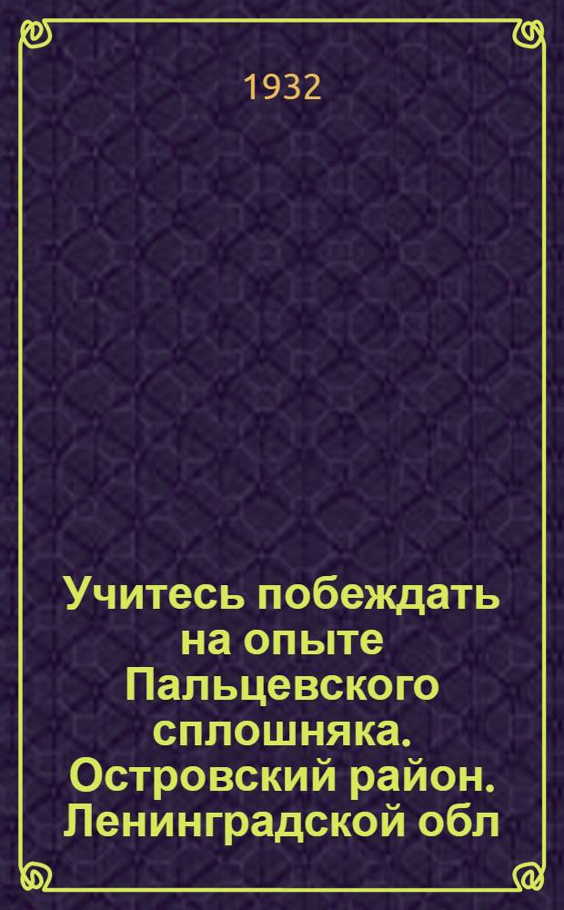... Учитесь побеждать на опыте Пальцевского сплошняка. [Островский район. Ленинградской обл.]