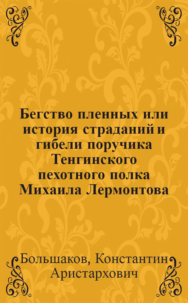... Бегство пленных или история страданий и гибели поручика Тенгинского пехотного полка Михаила Лермонтова : Роман