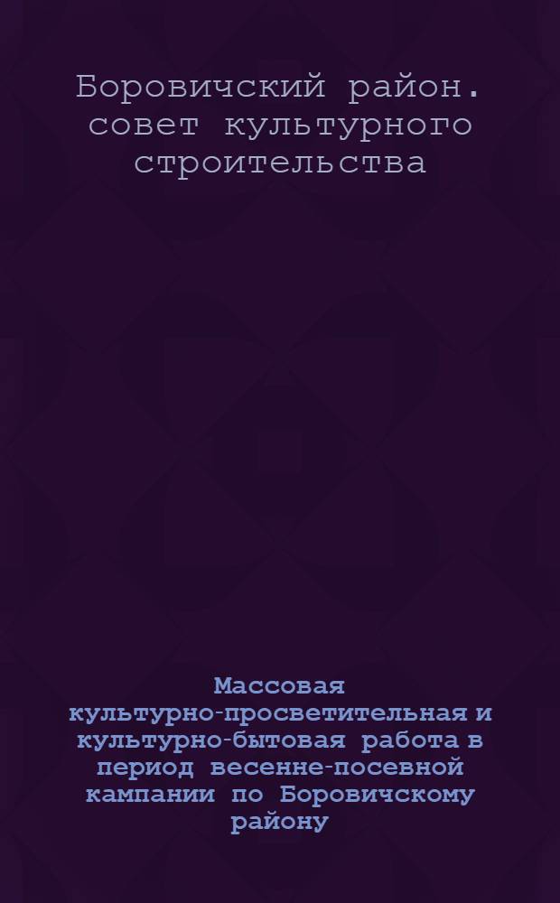 Массовая культурно-просветительная и культурно-бытовая работа в период весенне-посевной кампании по Боровичскому району
