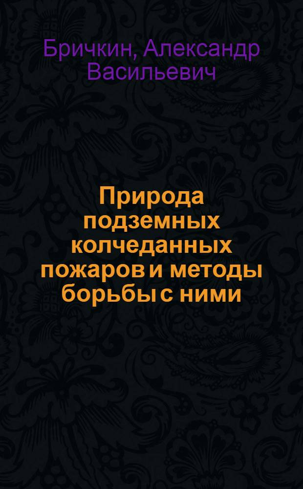 ... Природа подземных колчеданных пожаров и методы борьбы с ними : По данным практич. работы по борьбе с подземными пожарами Калатинск. рудника на Урале
