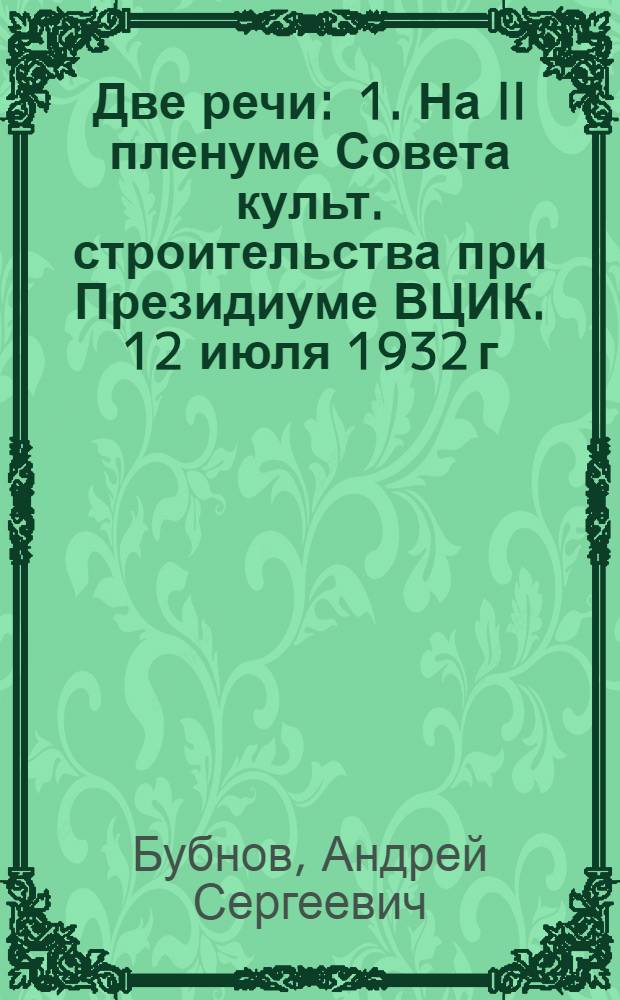 ... Две речи : 1. На II пленуме Совета культ. строительства при Президиуме ВЦИК. 12 июля 1932 г. 2. На Всес. конф-ции по 2-й культ. 5-летке Госплана СССР. 23 июля 1932 г