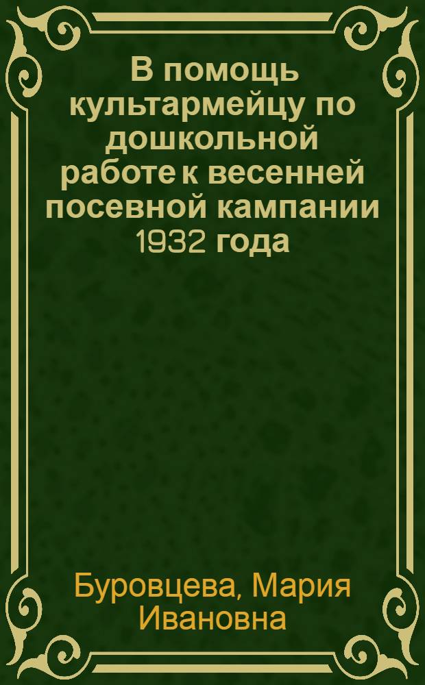 ... В помощь культармейцу по дошкольной работе к весенней посевной кампании 1932 года