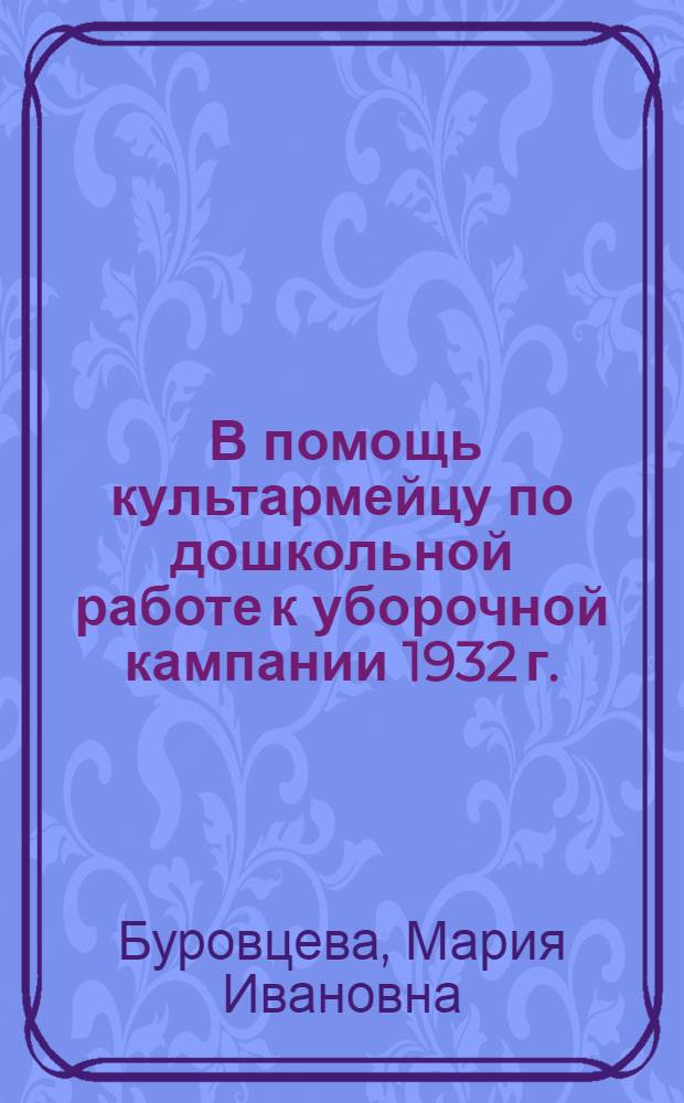 ... В помощь культармейцу по дошкольной работе к уборочной кампании 1932 г.