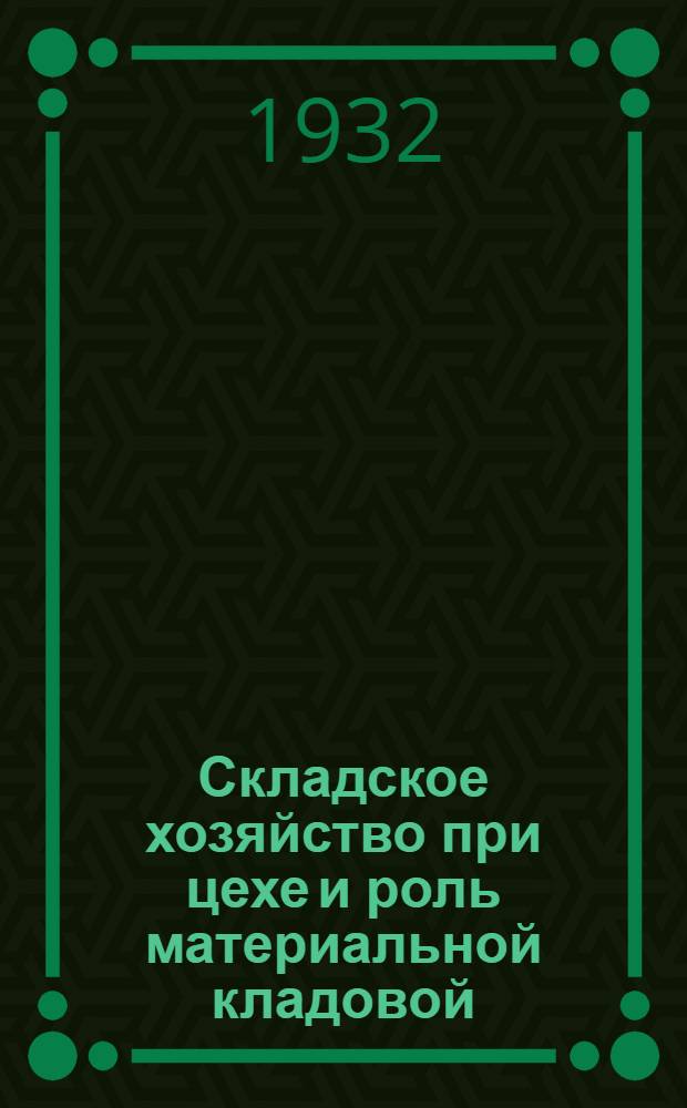 ... Складское хозяйство при цехе и роль материальной кладовой : Руководство для работников складского заводского и цехового хоз-ва на опыте завода "Красное Сормово"