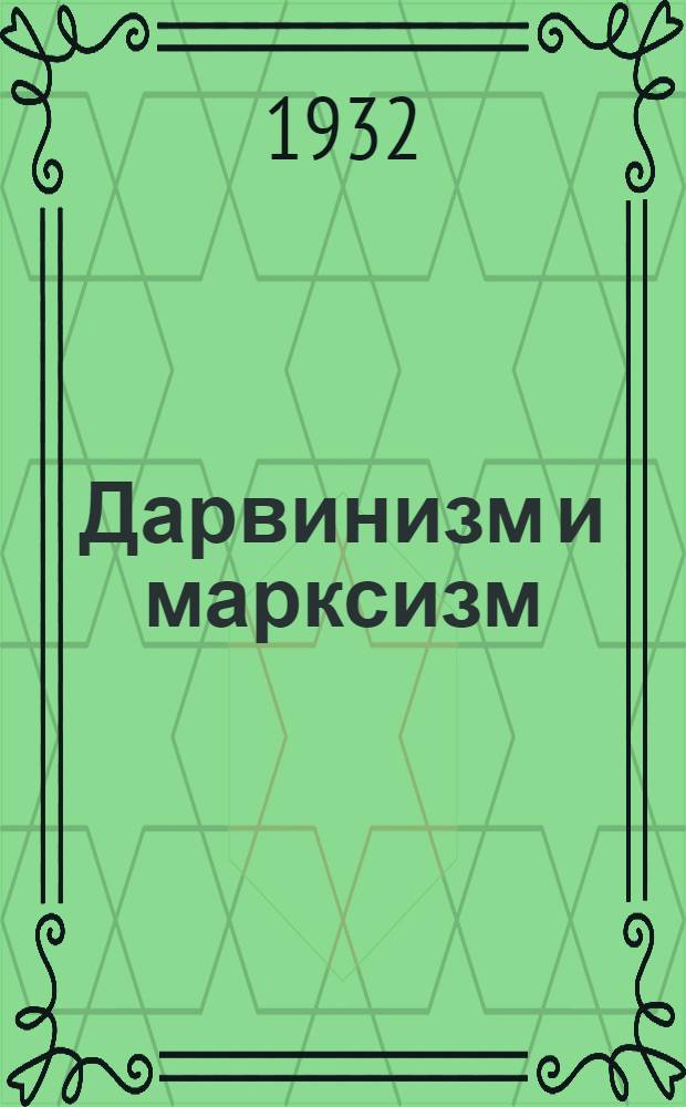 ... Дарвинизм и марксизм : Доклад на Торжественном заседании, посвященном 50-летию со дня смерти Чарлза Дарвина